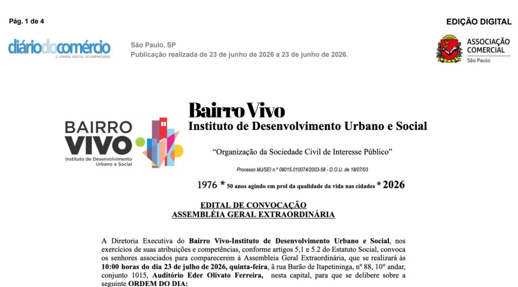 Participe das deliberações sobre as atualizações do Estatuto Social e novos rumos do Instituto Bairro Vivo.
🗓️ Data: 23 de julho de 2026 (quinta-feira)  
⏰ Horário: 10h00 (1ª convocação) | 10h30 (2ª convocação)  
📍 Local: Rua Barão de Itapetininga, nº 88, 10º andar, conj. 1015 – Auditório Eder Olivato Ferreira, São Paulo/SP